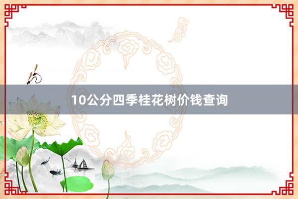 10公分四季桂花树价钱查询