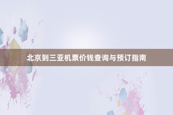 北京到三亚机票价钱查询与预订指南