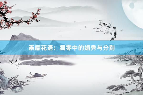 荼靡花语：凋零中的娟秀与分别