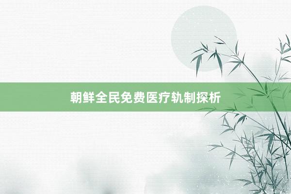 朝鲜全民免费医疗轨制探析